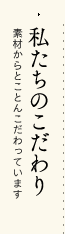 私たちのこだわり