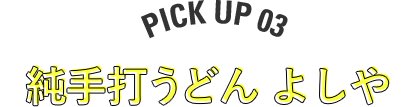 PICK UP 03 純手打ちうどんよしや