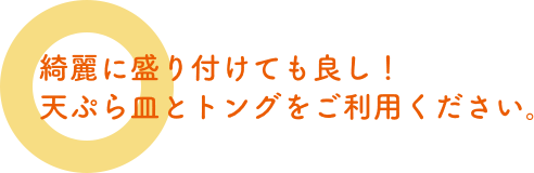 綺麗に盛り付けても良し！天ぷら皿とトングをご利用ください。