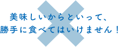 美味しいからといって、勝手に食べてはいけません！