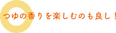 つゆの香りを嗅ぐのも良し！