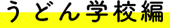 うどん学校編