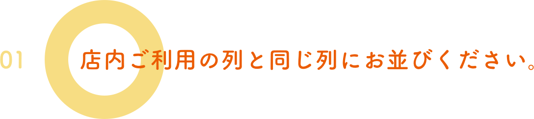 01.店内ご利用の列と同じ列にお並びください。