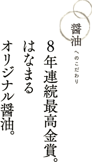 醤油へのこだわり　連続最高金賞。 はなまる オリジナル醤油。
