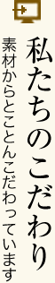 私たちのこだわり