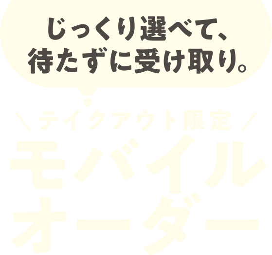 じっくり選べて、待たずに受け取り。【テイクアウト限定】モバイルオーダー